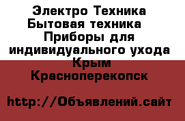 Электро-Техника Бытовая техника - Приборы для индивидуального ухода. Крым,Красноперекопск